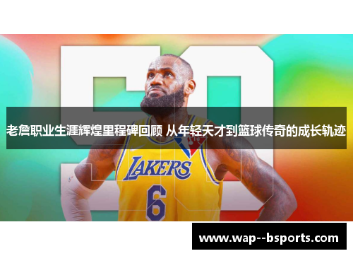 老詹职业生涯辉煌里程碑回顾 从年轻天才到篮球传奇的成长轨迹 老詹职业生涯辉煌里程碑回顾 从年轻天才到篮球传奇的成长轨迹