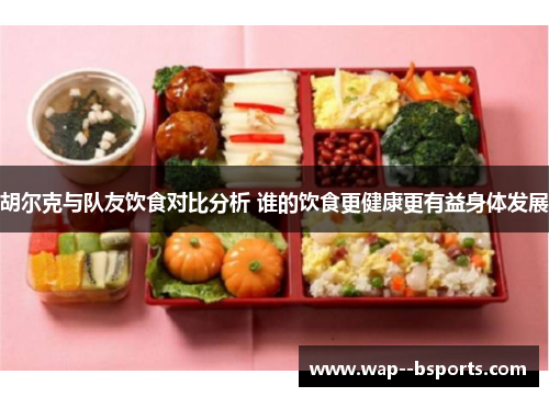 胡尔克与队友饮食对比分析 谁的饮食更健康更有益身体发展 胡尔克与队友饮食对比分析 谁的饮食更健康更有益身体发展