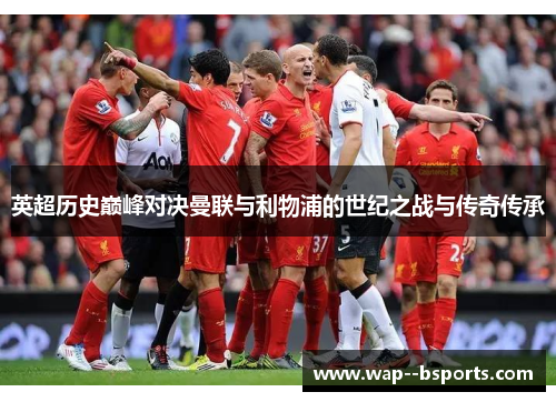 英超历史巅峰对决曼联与利物浦的世纪之战与传奇传承