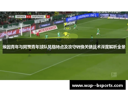 埃因青年与阿贾青年球队风格特点及攻守转换关键战术深度解析全景 埃因青年与阿贾青年球队风格特点及攻守转换关键战术深度解析全景