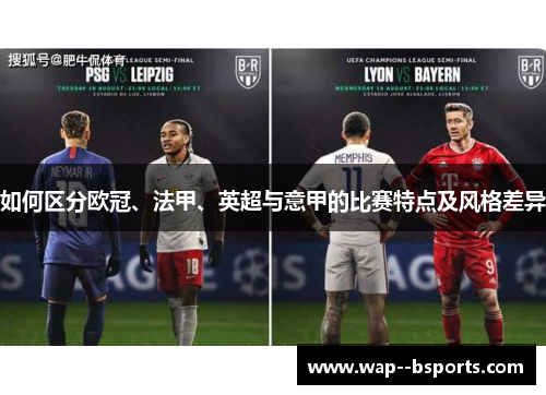 如何区分欧冠、法甲、英超与意甲的比赛特点及风格差异