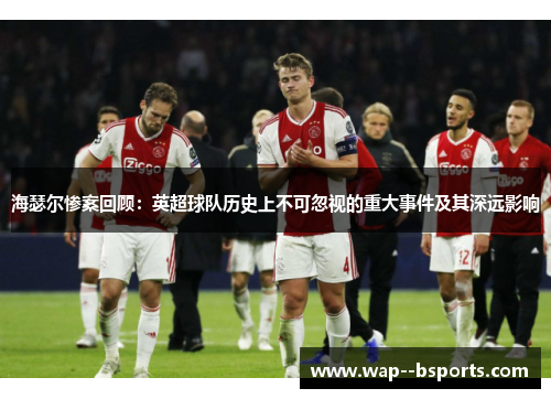 海瑟尔惨案回顾:英超球队历史上不可忽视的重大事件及其深远影响 海瑟尔惨案回顾:英超球队历史上不可忽视的重大事件及其深远影响