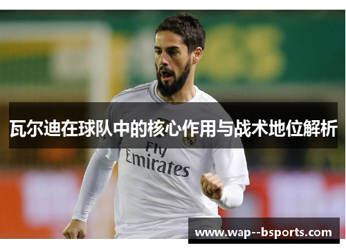 瓦尔迪在球队中的核心作用与战术地位解析 瓦尔迪在球队中的核心作用与战术地位解析