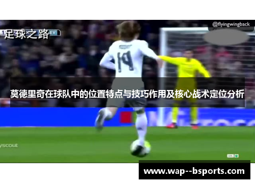莫德里奇在球队中的位置特点与技巧作用及核心战术定位分析 莫德里奇在球队中的位置特点与技巧作用及核心战术定位分析
