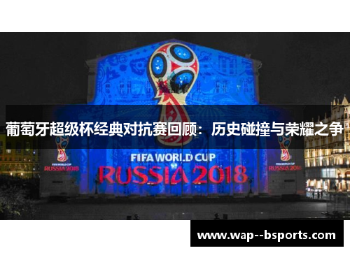 葡萄牙超级杯经典对抗赛回顾:历史碰撞与荣耀之争 葡萄牙超级杯经典对抗赛回顾:历史碰撞与荣耀之争