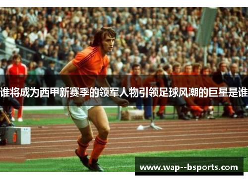 谁将成为西甲新赛季的领军人物引领足球风潮的巨星是谁 谁将成为西甲新赛季的领军人物引领足球风潮的巨星是谁