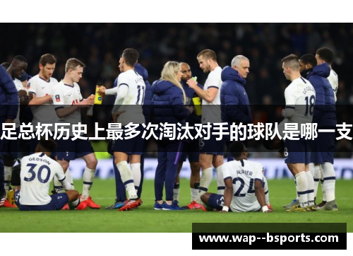 足总杯历史上最多次淘汰对手的球队是哪一支