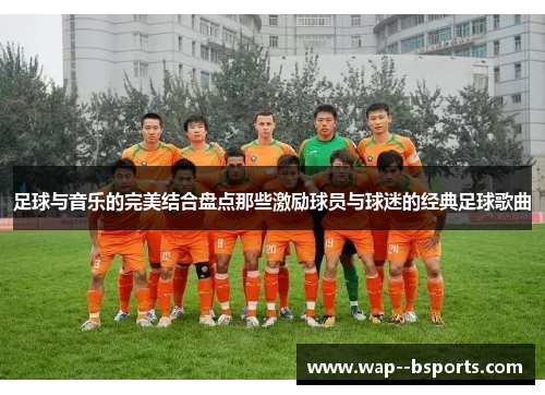 足球与音乐的完美结合盘点那些激励球员与球迷的经典足球歌曲