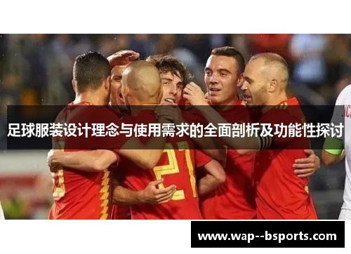足球服装设计理念与使用需求的全面剖析及功能性探讨 足球服装设计理念与使用需求的全面剖析及功能性探讨