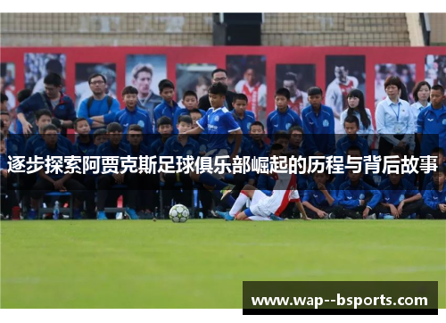 逐步探索阿贾克斯足球俱乐部崛起的历程与背后故事 逐步探索阿贾克斯足球俱乐部崛起的历程与背后故事