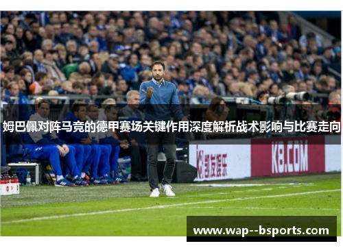 姆巴佩对阵马竞的德甲赛场关键作用深度解析战术影响与比赛走向