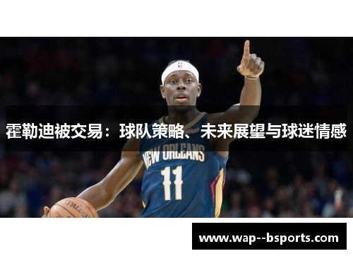 霍勒迪被交易:球队策略、未来展望与球迷情感 霍勒迪被交易:球队策略、未来展望与球迷情感