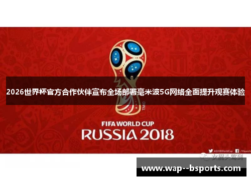 2026世界杯官方合作伙伴宣布全场部署毫米波5G网络全面提升观赛体验