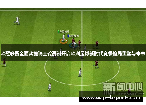 欧冠联赛全面实施瑞士轮赛制开启欧洲足球新时代竞争格局重塑与未来