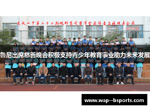 鲁尼出席慈善晚会积极支持青少年教育事业助力未来发展