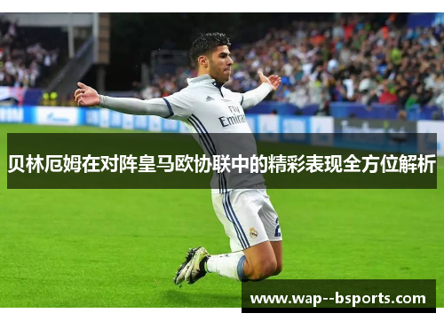 贝林厄姆在对阵皇马欧协联中的精彩表现全方位解析