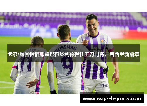 卡尔·海因租借加盟巴拉多利德担任主力门将开启西甲新篇章 卡尔·海因租借加盟巴拉多利德担任主力门将开启西甲新篇章